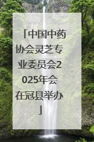 中国中药协会灵芝专业委员会2025年会在冠县举办