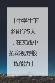 中学生下乡研学5天，在实践中拓宽视野锻炼能力