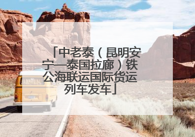 中老泰（昆明安宁—泰国拉廊）铁公海联运国际货运列车发车