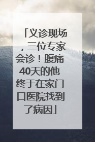 义诊现场，三位专家会诊！腹痛40天的他终于在家门口医院找到了病因