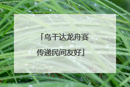 乌干达龙舟赛传递民间友好