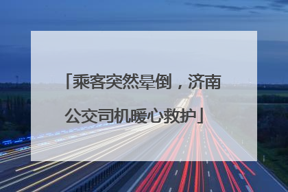 乘客突然晕倒，济南公交司机暖心救护