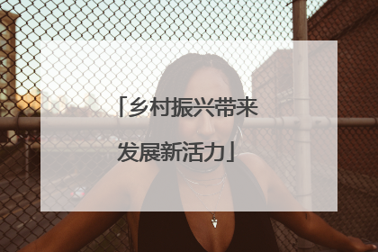 乡村振兴带来发展新活力