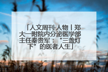人文周刊·人物丨郑大一附院内分泌医学部主任秦贵军：“三盏灯下”的医者人生