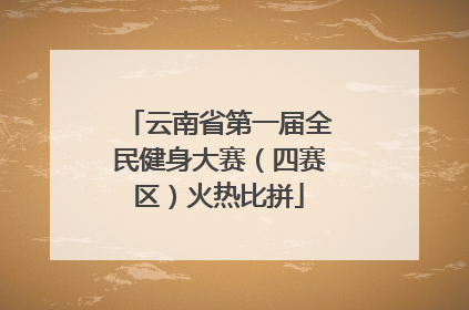 云南省第一届全民健身大赛（四赛区）火热比拼