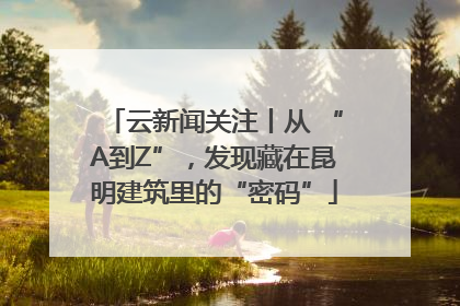 云新闻关注丨从 “A到Z”，发现藏在昆明建筑里的“密码”