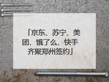 京东、苏宁、美团、饿了么、快手齐聚郑州签约