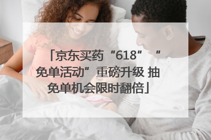 京东买药“618”“免单活动”重磅升级 抽免单机会限时翻倍