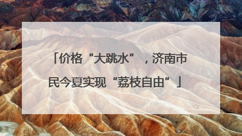 价格“大跳水”，济南市民今夏实现“荔枝自由”