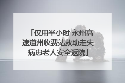仅用半小时 永州高速道州收费站救助走失病患老人安全返院