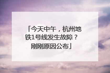 今天中午，杭州地铁1号线发生故障？刚刚原因公布