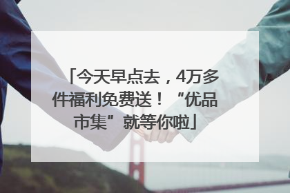 今天早点去，4万多件福利免费送！“优品市集”就等你啦