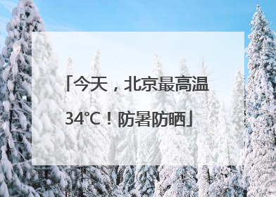 今天，北京最高温34℃！防暑防晒