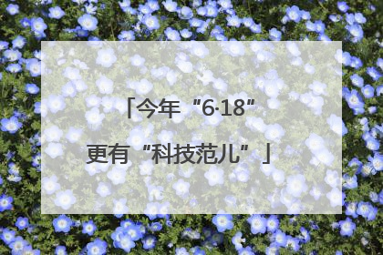 今年“6·18”更有“科技范儿”