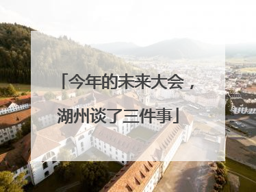 今年的未来大会，湖州谈了三件事