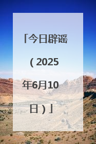 今日辟谣（2025年6月10日）