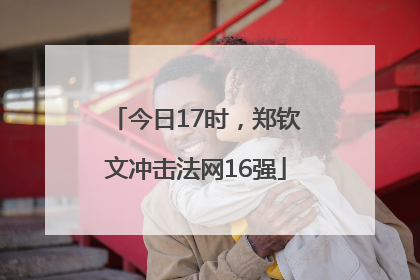 今日17时，郑钦文冲击法网16强