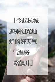 今起杭城迎来阳光灿烂的好天气 气温将一路飙升