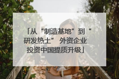 从“制造基地”到“研发热土” 外资企业投资中国提质升级