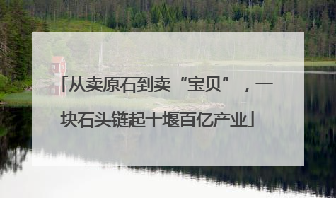 从卖原石到卖“宝贝”，一块石头链起十堰百亿产业