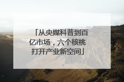 从央媒科普到百亿市场，六个核桃打开产业新空间