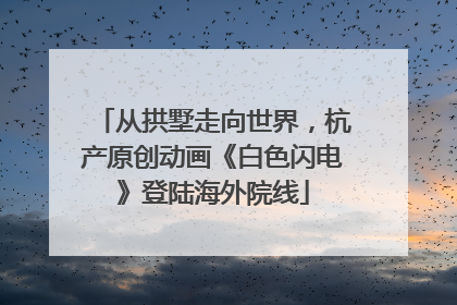 从拱墅走向世界，杭产原创动画《白色闪电》登陆海外院线