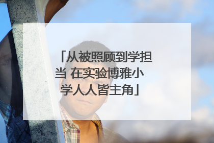 从被照顾到学担当 在实验博雅小学人人皆主角
