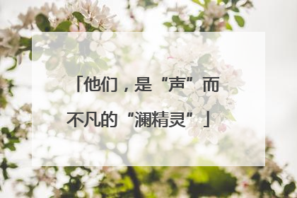 他们，是“声”而不凡的“澜精灵”
