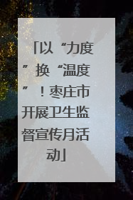 以“力度”换“温度”！枣庄市开展卫生监督宣传月活动