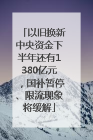 以旧换新中央资金下半年还有1380亿元，国补暂停、限流现象将缓解