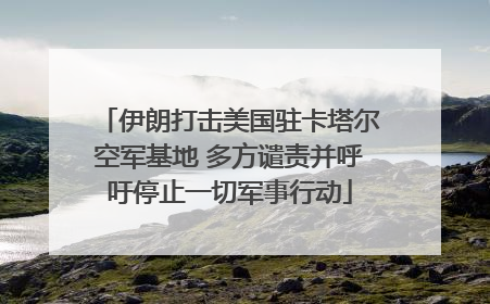 伊朗打击美国驻卡塔尔空军基地 多方谴责并呼吁停止一切军事行动