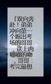 双向奔赴！弟弟冲向第一个跑出考场的哥哥，送上肉嘟嘟的吻，哥哥：考完最想陪弟弟