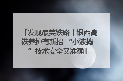 发现最美铁路｜银西高铁养护有新招 “小液捣”技术安全又准确