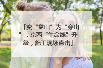 变“盘山”为“穿山”，京西“生命线”升级，施工现场直击