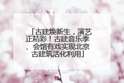 古建焕新生，演艺正精彩！古建音乐季、会馆有戏实现北京古建筑活化利用