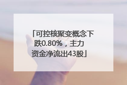 可控核聚变概念下跌0.80%，主力资金净流出43股