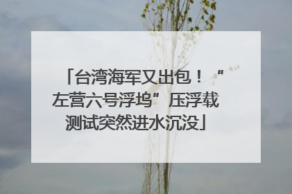 台湾海军又出包！“左营六号浮坞”压浮载测试突然进水沉没