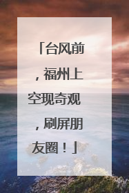 台风前，福州上空现奇观，刷屏朋友圈！