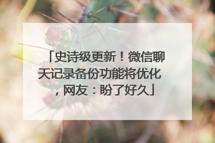 史诗级更新！微信聊天记录备份功能将优化，网友：盼了好久