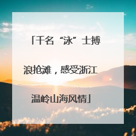 千名“泳”士搏浪抢滩，感受浙江温岭山海风情