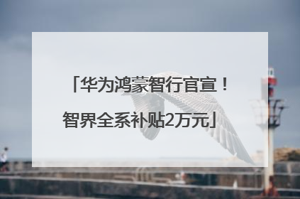 华为鸿蒙智行官宣！智界全系补贴2万元