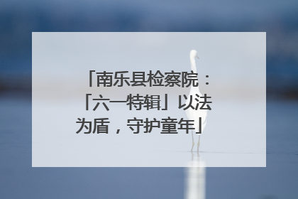 南乐县检察院：「六一特辑」以法为盾，守护童年