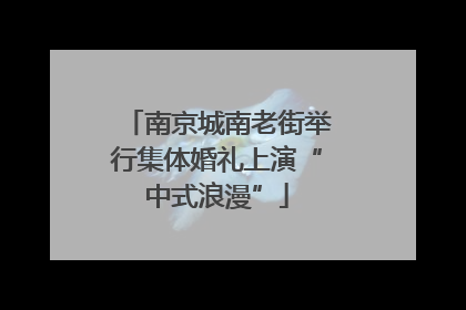 南京城南老街举行集体婚礼上演“中式浪漫”