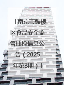 南京市鼓楼区食品安全监督抽检信息公告（2025年第3期）