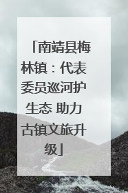 南靖县梅林镇：代表委员巡河护生态 助力古镇文旅升级