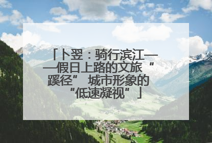 卜翌：骑行滨江——假日上路的文旅“蹊径” 城市形象的“低速凝视”