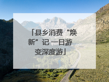 县乡消费“焕新”记 一日游变深度游