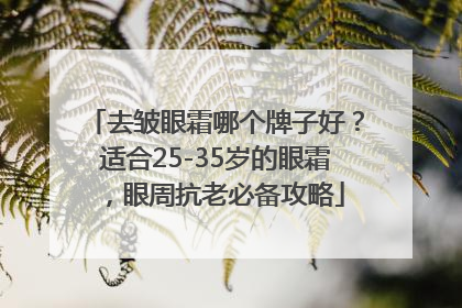 去皱眼霜哪个牌子好？适合25-35岁的眼霜，眼周抗老必备攻略
