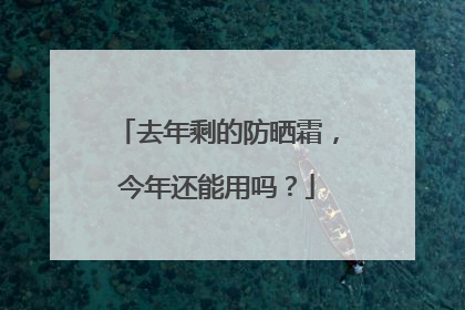 去年剩的防晒霜，今年还能用吗？