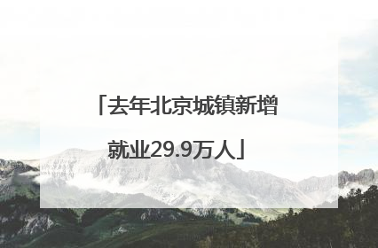 去年北京城镇新增就业29.9万人